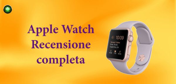 Apple Watch, la nostra recensione del costosissimo orologio intelligente