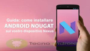 Come installare Android 7.0 Nougat sul vostro dispositivo Nexus