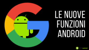 Google: l'azienda aggiorna le funzioni per Android, ecco quali sono