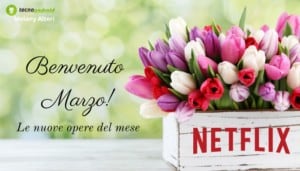 Netflix: Marzo è arrivato, finalmente le nuove opere sono sulla piattaforma!