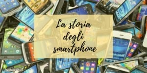 Smartphone: conoscete la sua storia? Siete ancora in tempo per scoprirne ogni dettaglio!