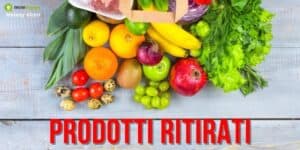 Prodotti ritirati: avete mangiato questi alimenti? Ecco a cosa andrete incontro!