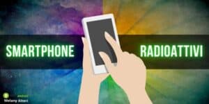 Smartphone radioattivi: attenti a Huawei e Samsung, ecco i modelli più pericolosi