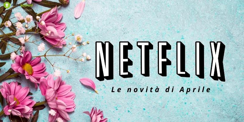 Netflix: ad Aprile non puoi assolutamente perderti i nuovi arrivi!