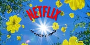 Netflix: sul grande prato dello streaming sono sbocciate delle succose novità!