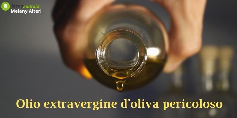 Olio extravergine d'oliva pericoloso, è l'inizio di un nuovo allarme!