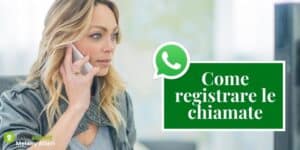 Whatsapp: con questi trucchetti puoi registrare le chiamate in segreto, parola nostra!