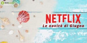 Netflix: benvenuto Giugno, è arrivato il momento di guardare le nuove uscite!