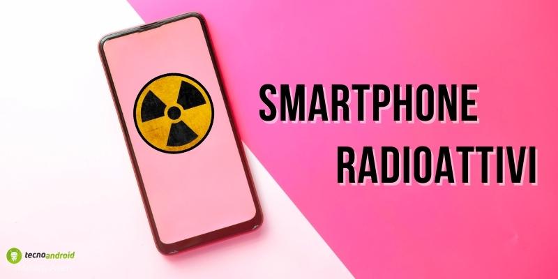 Smartphone radioattivi: usateli con prudenza, attenti soprattutto a questi modelli
