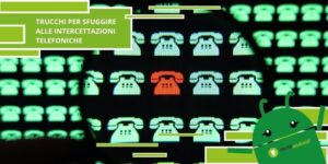 Intercettazioni telefoniche, i trucci per capire se ti stanno ascoltando