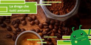 Caffeina, lo beviamo tutti ogni giorno ma si tratta di una vera e propria droga