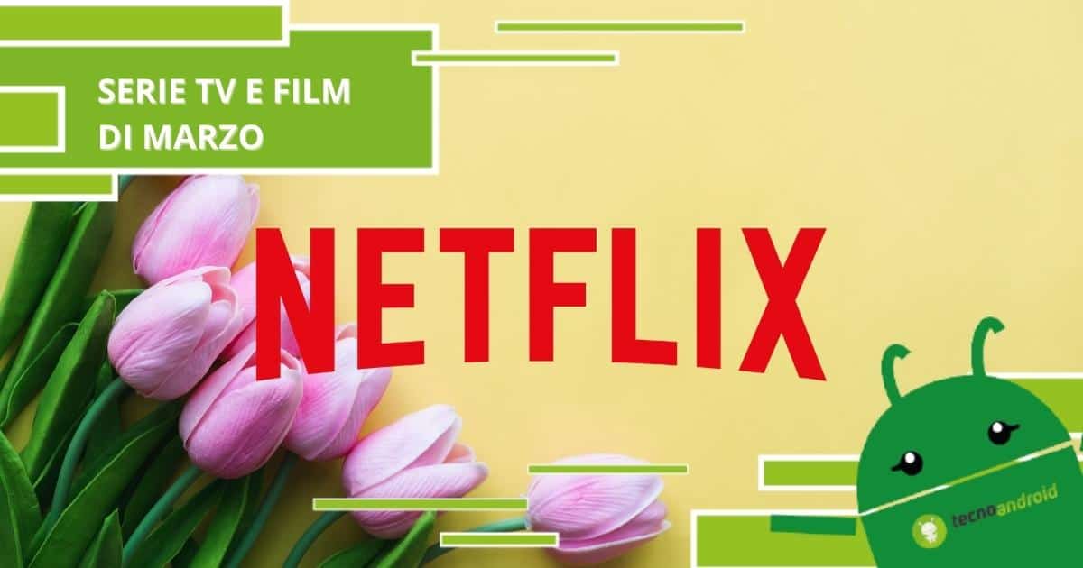 Netflix, a Marzo sbocciano i fiori e una vastità di nuove serie tv e film