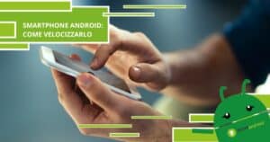 Smartphone Android, se il vostro dispositivo è rallentato ascoltate questi consigli